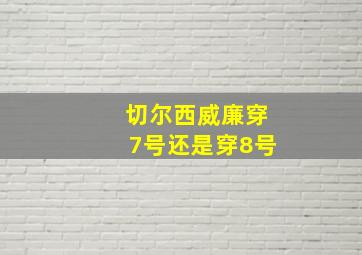 切尔西威廉穿7号还是穿8号