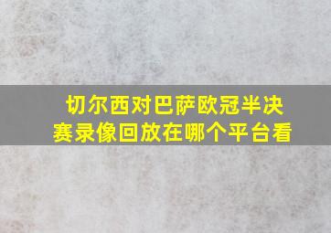 切尔西对巴萨欧冠半决赛录像回放在哪个平台看