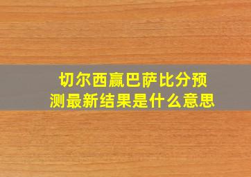 切尔西赢巴萨比分预测最新结果是什么意思