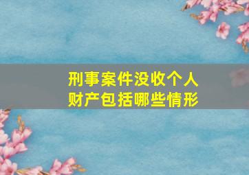 刑事案件没收个人财产包括哪些情形