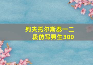 列夫托尔斯泰一二段仿写男生300