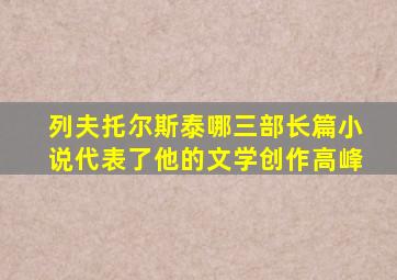 列夫托尔斯泰哪三部长篇小说代表了他的文学创作高峰