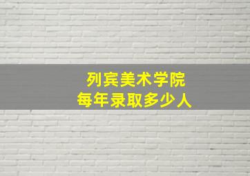 列宾美术学院每年录取多少人