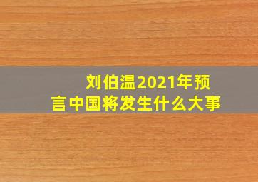 刘伯温2021年预言中国将发生什么大事