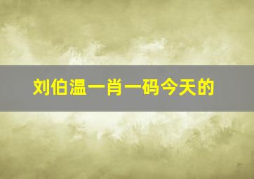 刘伯温一肖一码今天的