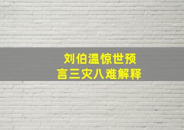 刘伯温惊世预言三灾八难解释