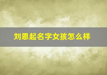 刘恩起名字女孩怎么样