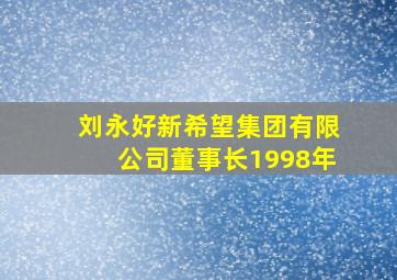 刘永好新希望集团有限公司董事长1998年