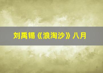 刘禹锡《浪淘沙》八月