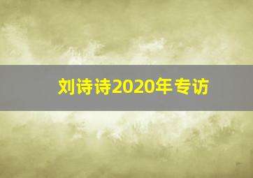 刘诗诗2020年专访