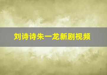 刘诗诗朱一龙新剧视频