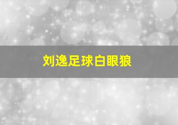 刘逸足球白眼狼