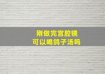 刚做完宫腔镜可以喝鸽子汤吗