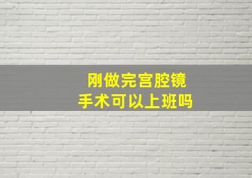 刚做完宫腔镜手术可以上班吗