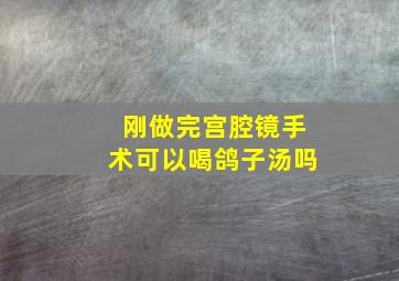 刚做完宫腔镜手术可以喝鸽子汤吗