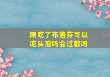 刚吃了布洛芬可以吃头孢吗会过敏吗