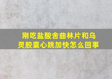 刚吃盐酸舍曲林片和乌灵胶囊心跳加快怎么回事