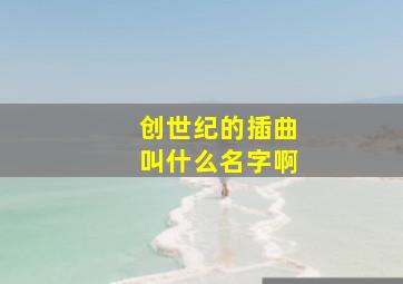 创世纪的插曲叫什么名字啊