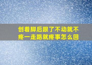 创着脚后跟了不动就不疼一走路就疼事怎么回