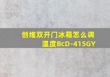 创维双开门冰箱怎么调温度BcD-415GY