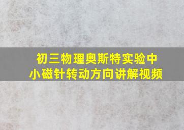 初三物理奥斯特实验中小磁针转动方向讲解视频