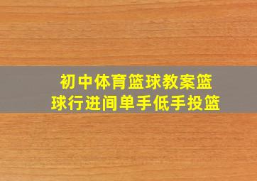 初中体育篮球教案篮球行进间单手低手投篮