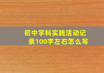 初中学科实践活动记录100字左右怎么写