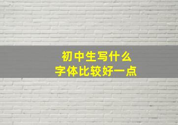 初中生写什么字体比较好一点