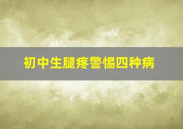 初中生腿疼警惕四种病