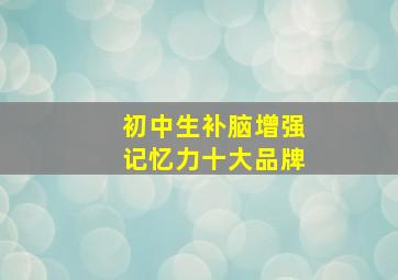 初中生补脑增强记忆力十大品牌