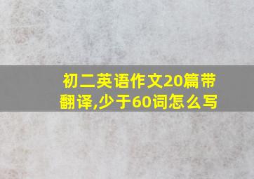 初二英语作文20篇带翻译,少于60词怎么写