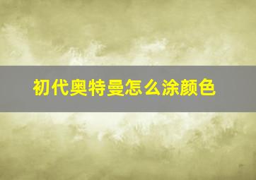 初代奥特曼怎么涂颜色