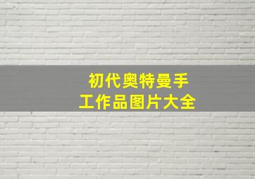 初代奥特曼手工作品图片大全