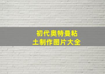 初代奥特曼粘土制作图片大全