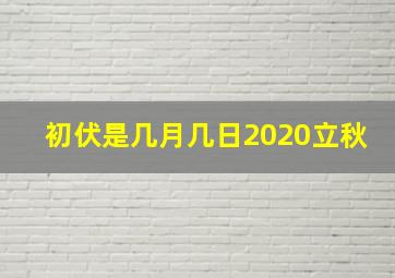 初伏是几月几日2020立秋