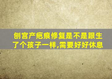 刨宫产疤痕修复是不是跟生了个孩子一样,需要好好休息