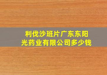 利伐沙班片广东东阳光药业有限公司多少钱