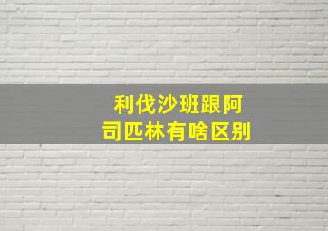 利伐沙班跟阿司匹林有啥区别