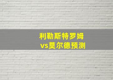 利勒斯特罗姆vs莫尔德预测