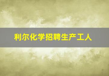 利尔化学招聘生产工人