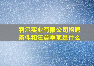 利尔实业有限公司招聘条件和注意事项是什么