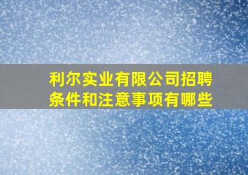 利尔实业有限公司招聘条件和注意事项有哪些