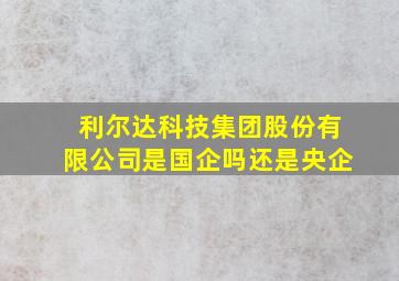 利尔达科技集团股份有限公司是国企吗还是央企