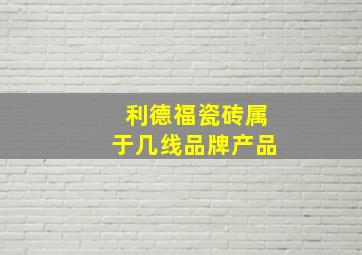 利德福瓷砖属于几线品牌产品