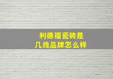 利德福瓷砖是几线品牌怎么样