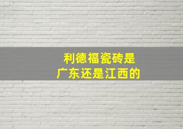 利德福瓷砖是广东还是江西的