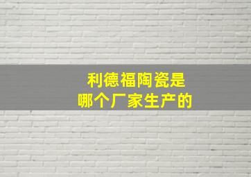 利德福陶瓷是哪个厂家生产的