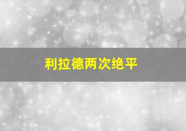 利拉德两次绝平