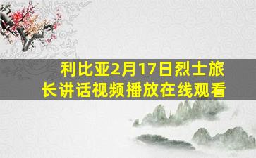 利比亚2月17日烈士旅长讲话视频播放在线观看