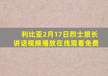 利比亚2月17日烈士旅长讲话视频播放在线观看免费